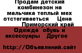 Продам детский комбинезон на мальчика теплый мех отстегиваеться  › Цена ­ 1 000 - Приморский край Одежда, обувь и аксессуары » Другое   